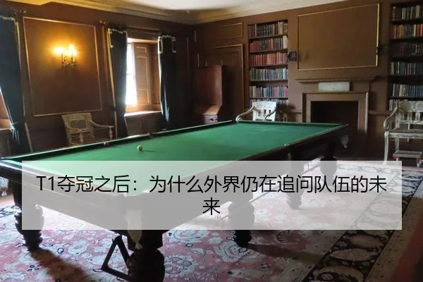 T1夺冠之后：为什么外界仍在追问队伍的未来