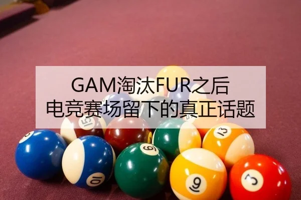 GAM淘汰FUR之后 电竞赛场留下的真正话题 | Yabo tiyu
